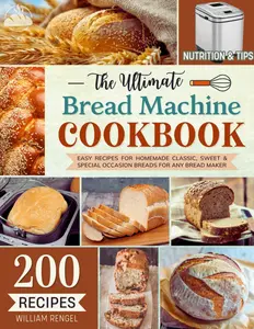 Ultimate Bread Machine Cookbook (2026 Edition, Soft Cover): 149+ Easy, Delicious Homemade Recipes for Key Occasions, Step-by-Step Guide for Classic Loaves, Perfect for Beginners