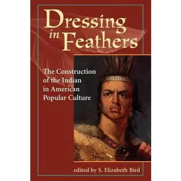 USED-Dressing in Feathers: The Construction of the Indian in American Popular Culture by Elizabeth Bird, S. (Paperback)