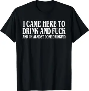 100% Cotton I Came Here To Drink And Fuck And Im Almost Done Drinking Tshirt, Funny Meme Tee, Y2k Parody Shirt, Ironic Gift,funny dark humor shirts for men Adult unisex T-shirt