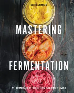 Mastering Fermentation: 100+ Homemade Recipes for Sustainable Living by Keith Sarasin [Hardback Book]