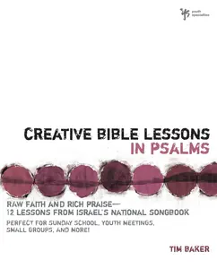 Creative Bible Lessons in Psalms: Raw Faith and Rich Praise---12 Lessons from Israel's National Songbook (Creative Bible Lessons) by Tim Baker [Paperback Book]