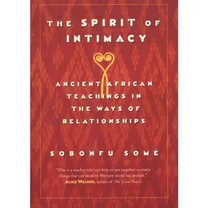 The Spirit of Intimacy: Ancient Teachings In The Ways Of Relationships by Sobonfu Some [Paperback Book]