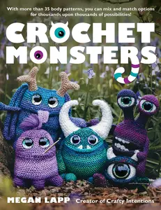 Crochet Monsters: With More Than 35 Body Patterns and Options for Horns, Limbs, Antennae and So Much More, You Can Mix and Match Options for Thousands -- Megan Lapp - Paperback