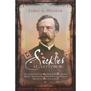 USED-Sickles at Gettysburg: The Controversial Civil War General Who Committed Murder, Abandoned Little Round Top, and Declared Himself the Hero of Gettysbu by Hessler, James A. (Paperback)