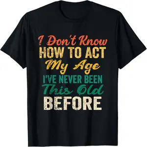 Funny Old People Sayings, I Don't Know How to Act My Age T-Shirt