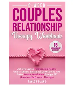 8-Week Couples Relationship Therapy Workbook Achieve Lasting Health Unlock Deeper Connections & Foster Secure Attachment through EFT Emotionally Focused Therapy - Rebuilding Growth Strategies