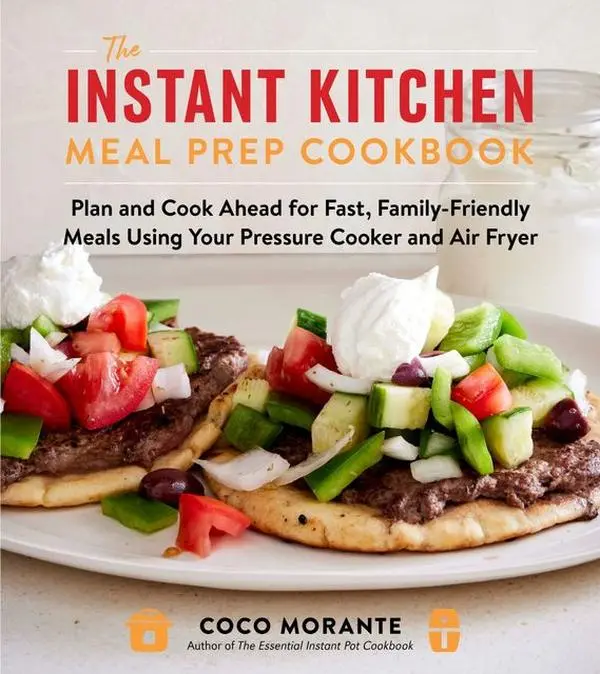 The Instant Kitchen Meal Prep Cookbook: Plan and Cook Ahead for Fast, Family-Friendly Meals Using Your Pressure Cooker and Air Fryer by Coco Morante [Paperback Book]
