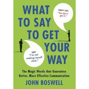 USED-What to Say to Get Your Way: The Magic Words That Guarantee Better, More Effective Communication by Boswell, John (Hardcover)