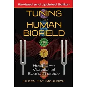 Tuning the Human Biofield: Healing with Vibrational Sound Therapy -- Eileen Day McKusick, Paperback