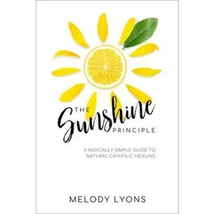 USED-The Sunshine Principle: A Radically Simple Guide To Natural Catholic Healing by Melody Lyons (Paperback)