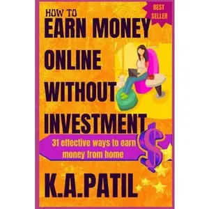 How to Earn Money Online Without Investment: 31 effective ways to earn money from home.. -- K. a. Patil, Paperback