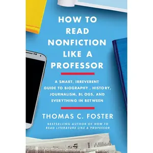 How to Read Nonfiction Like a Professor: A Smart, Irreverent Guide to Biography, History, Journalism, Blogs, and Everything in Between by Thomas C. Foster [Paperback Book]