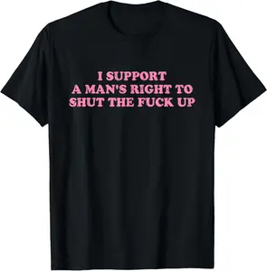 100% Cotton Unisex I Support A Man's Right To Shut The Fuck Up T-Shirt Casual Fashion Shortsleeve