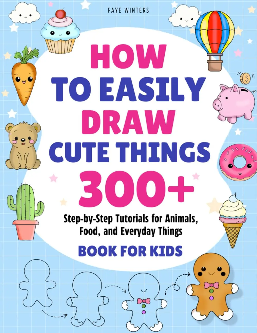 How To Easily Draw Cute Things: 300+ Step-by-Step Tutorials for Animals, Food,and Everyday Things - Book for Kids