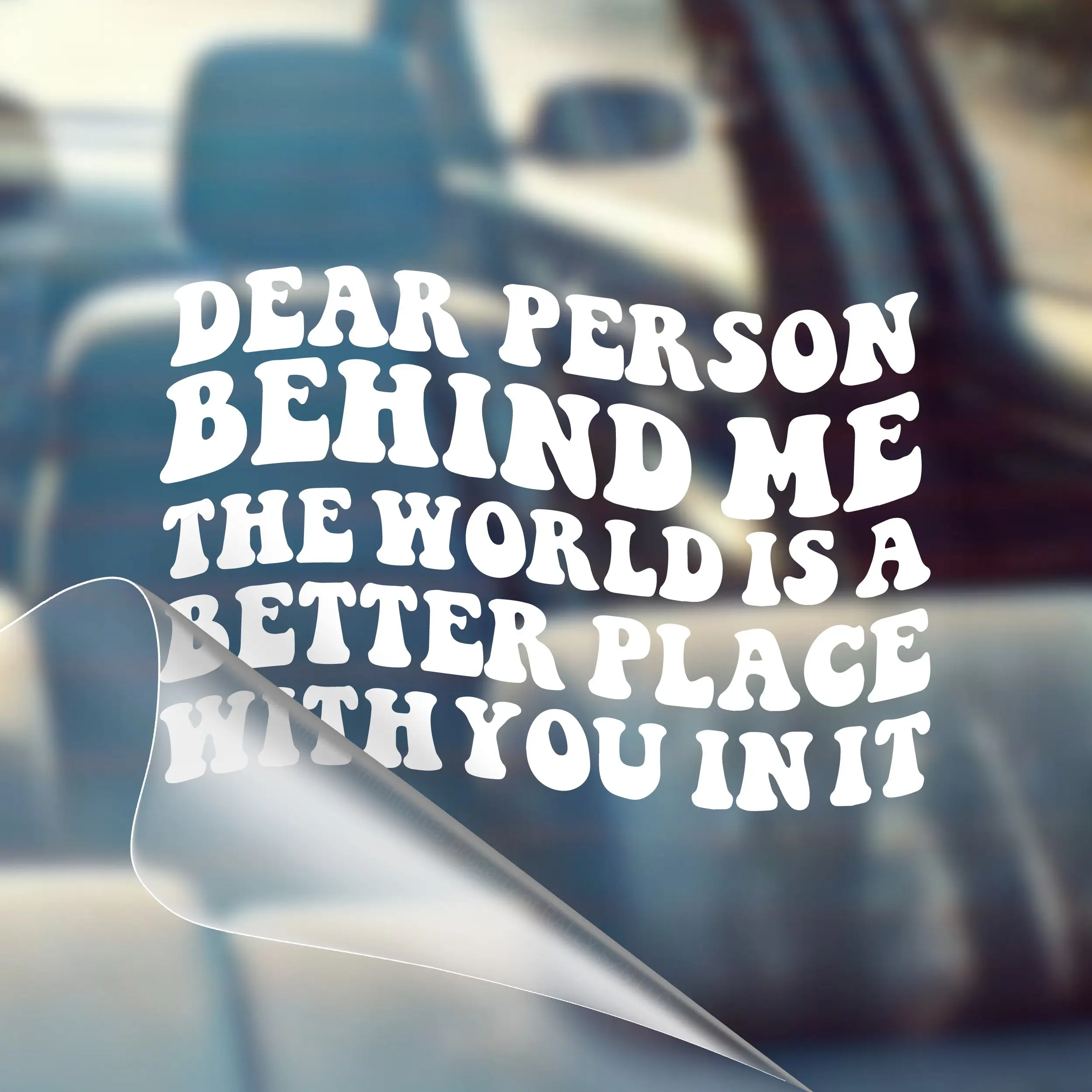 Dear Person Behind Me, The World is A Better Place with You in It – Motivational Car Decal Sticker