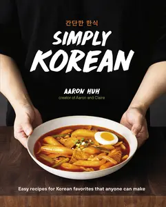 Simply Korean: Easy Recipes for Korean Favorites That Anyone Can Make -- Aaron Huh - Hardcover