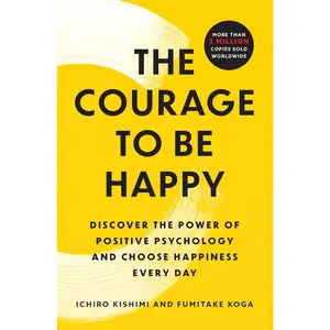 The Courage to Be Happy: Discover the Power of Positive Psychology and Choose Happiness Every Day