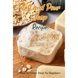Melt and Pour Soap Recipes: Easy-to-Follow Steps for Beginners: How to Make Melt and Pour Soap - Paperback
