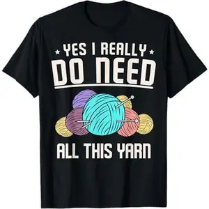 Yes I Really Do Need All This Yarn Knitting Knitter Needle T-Shirt