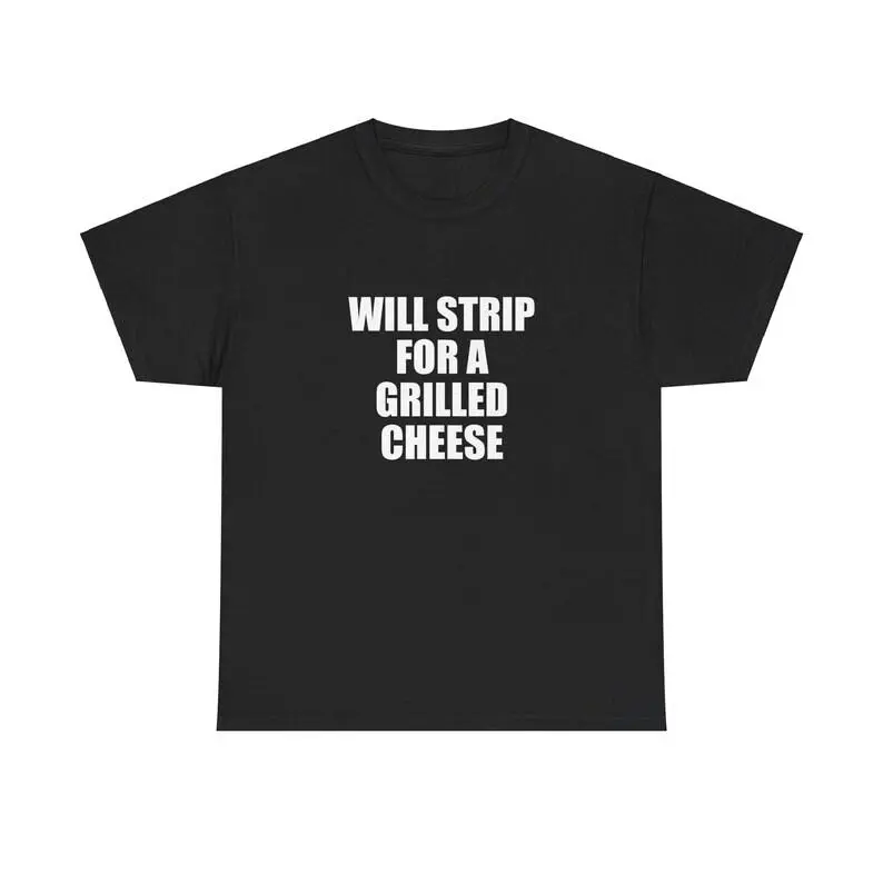 Will Strip For A Grilled Cheese Unisex Tee Y2K Shirt Iconic Edgy Chaotic Sassy Cute Top Funny Party Gift Bar Frat Viral Meme