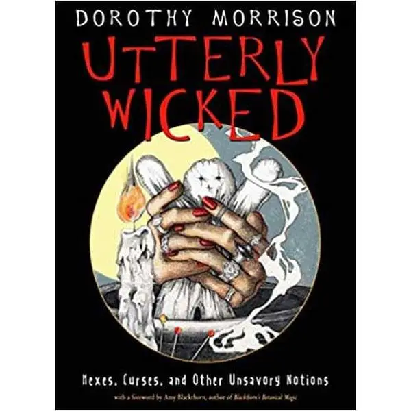 Utterly Wicked: Hexes, Curses, and Other Unsavory Notions by Dorothy Morrison