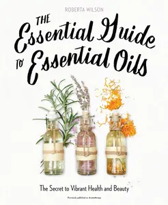 USED-The Essential Guide to Essential Oils: The Secret to Vibrant Health and Beauty by Wilson, Roberta (Paperback)
