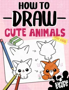 How To Draw Cute Animals For Kids: Learn To Draw Dogs, Cats And more In 4 Simple Steps With This Beginner Friendly Step By Step Drawing Book (How To Draw Series), Paperback