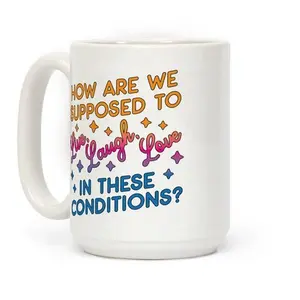 How Are We Supposed To Live, Laugh, Love In These Conditions? Coffee Mug