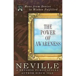 The Power of Awareness: Move from Desire to Wishes Fulfilled -- Neville Goddard - Paperback