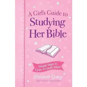 A Girl's Guide to Studying Her Bible: Simple Steps to Grow in God's Word - Elizabeth George