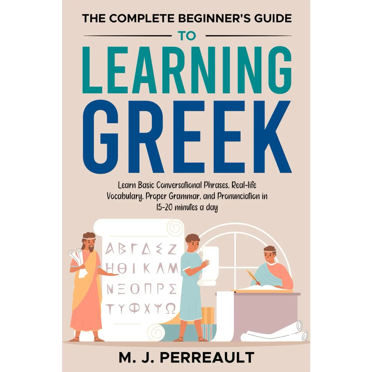 The Complete Beginner's Guide to Learning Greek: Learn Basic Conversational Phrases, Real-life Vocabulary, Proper Grammar