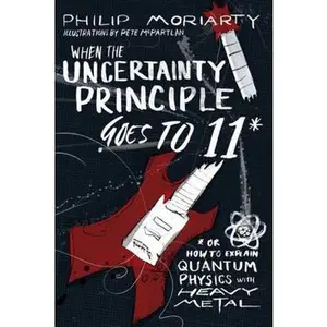 USED-When the Uncertainty Principle Goes to 11: Or How to Explain Quantum Physics with Heavy Metal by Moriarty, Philip (Paperback)