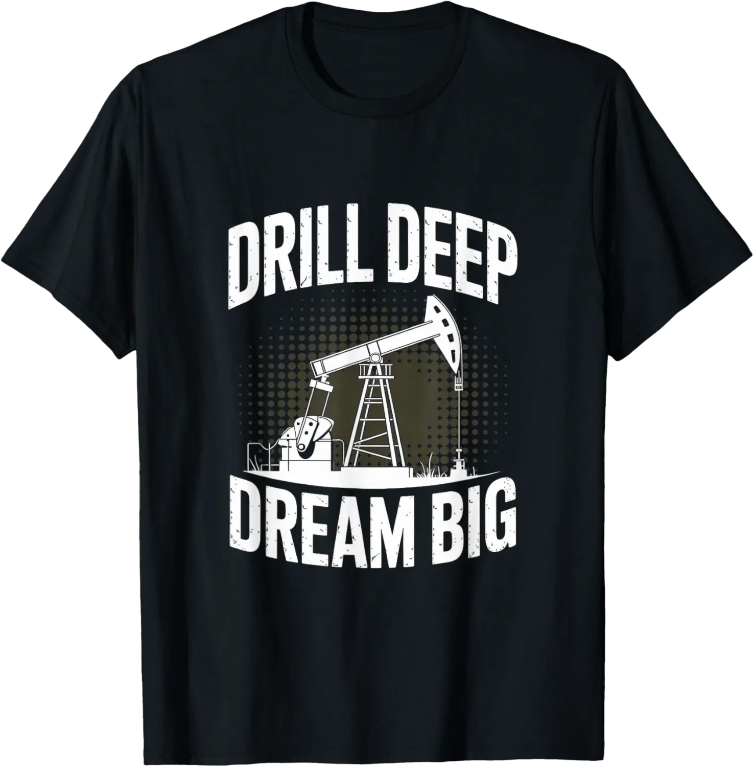 Drill Deep Dream Big Oilfield Roughneck Oil Rig Worker T-Shirt - Elizabethmc Shop 73B0F72N2WBS