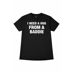 "I NEED A HUG FROM A BADDIE T SHIRT "