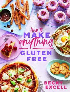 How to Make Anything Gluten-Free: Over 100 Recipes for Everything from Home Comforts to Fakeaways, Cakes to Dessert, Brunch to Bread! -- Becky Excell - Hardcover