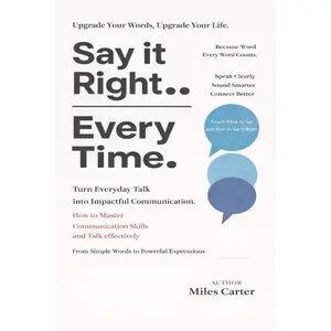 Say It Right Every Time: Turn Everyday Talk into Impactful Communication: How to Master Communication Skills and Talk effectively Paperback – February 24, 2026