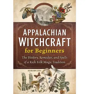 Appalachian Witchcraft for Beginners: The History, Remedies, and Spells of a Rich Folk Magic Tradition Herbs Omens