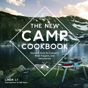 The New Camp Cookbook: Gourmet Grub for Campers, Road Trippers, and Adventurers -- Linda Ly - Hardcover