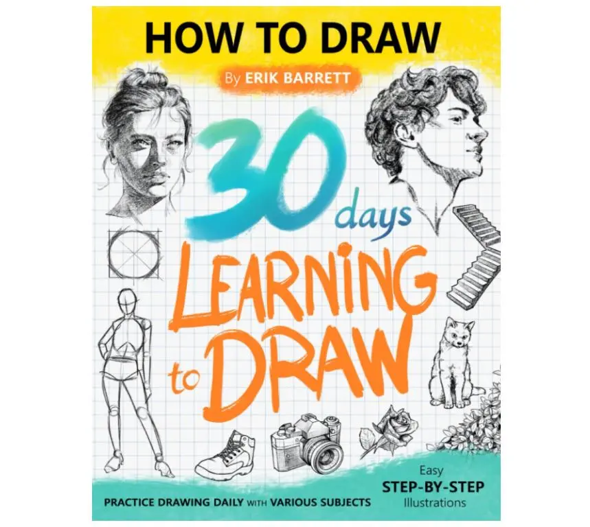30 Days Learning to Draw: 30-Day Drawing Checklist with Step By Step Instructions on How to Draw Different Subjects Such as Animals, Plants, Humans, ... (Daily Practice Guide Book for Beginners)
