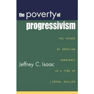 USED-The Poverty of Progressivism: The Future of American Democracy in a Time of Liberal Decline by Isaac, Jeffrey C. (Paperback)