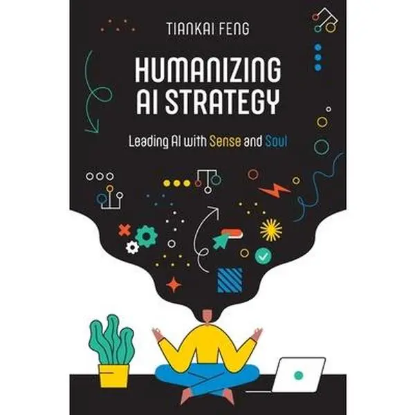 Humanizing AI Strategy: Leading AI with Sense and Soul -- Tiankai Feng, Paperback