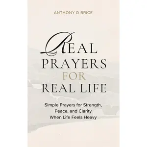 Real Prayers for Real Life: Simple Prayers for Strength, Peace, and Clarity When Life Feels Heavy