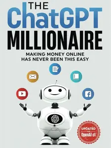 The ChatGPT Millionaire: Making Money Online Has Never Been This Easy - 128 Pages, 150+ Prompts, Step-by-Step Guide, No Tech Genius Required