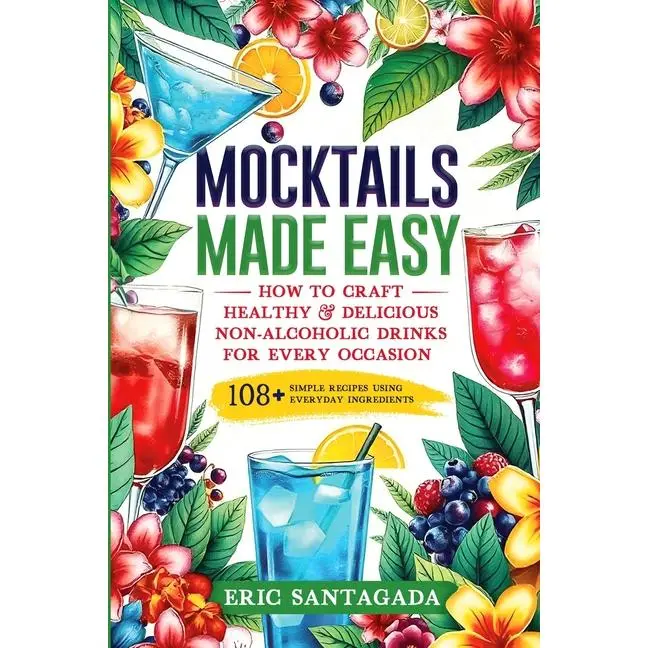 Mocktails Made Easy: How To Craft Healthy & Delicious Non-Alcoholic Drinks For Every Occasion 108+ Simple Recipes Using Everyday Ingredients by Santagada (Paperback)