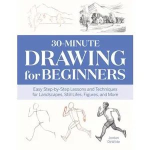 30-Minute Drawing for Beginners: Easy Step-By-Step Lessons and Techniques for Landscapes, Still Lifes, Figures, and More -- Jordan Dewilde, Paperback