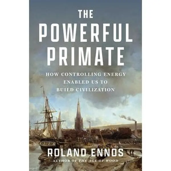 The Powerful Primate: How Controlling Energy Enabled Us to Build Civilization -- Roland Ennos, Hardcover