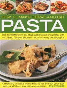 USED-How to Make, Serve and Eat Pasta: The Complete Step-By-Step Guide to Making Pasta, with 40 Classic Recipes by Wright, Jeni (Paperback)