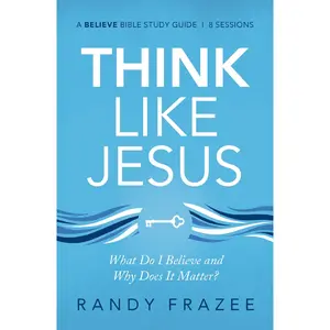 Think Like Jesus Bible Study Guide: What Do I Believe and Why Does It Matter? (Believe Bible Study Series) by Randy Frazee [Paperback Book]