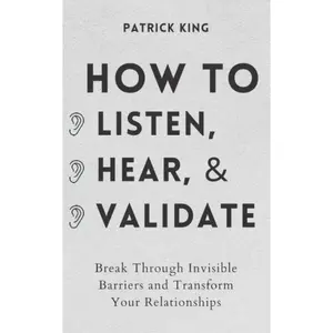 How to Listen, Hear, and Validate: Break Through Invisible Barriers and Transform Your Relationships (How to be More Likable and Charismatic) Empathy