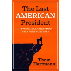 The Last American President: A Broken Man, a Corrupt Party, and a World on the Brink -- Thom Hartmann - Paperback